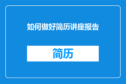 如何做好简历讲座报告(如何有效提升简历制作质量？)