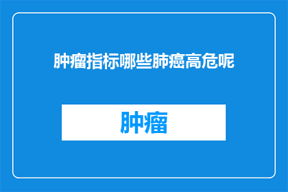 肿瘤指标哪些肺癌高危呢(哪些肿瘤指标提示肺癌高风险？)