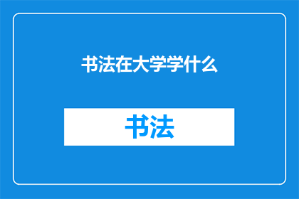 书法在大学学什么(书法艺术在大学课程中扮演着怎样的角色？)