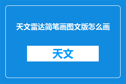 天文雷达简笔画图文版怎么画(如何绘制天文雷达的简笔画图文版？)