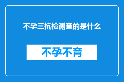 不孕三抗检测查的是什么(不孕症患者需要接受的三抗检测究竟在检查什么内容？)