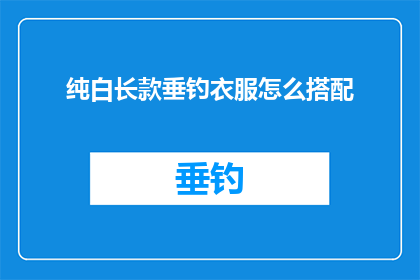 纯白长款垂钓衣服怎么搭配(如何优雅地搭配纯白长款垂钓衣服？)