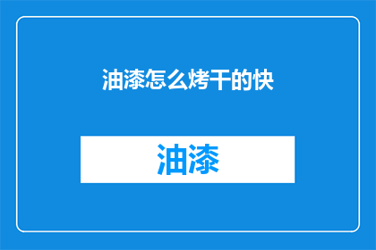 油漆怎么烤干的快(如何加速油漆干燥过程？)