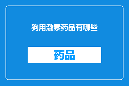 狗用激素药品有哪些(狗用激素药品有哪些？)