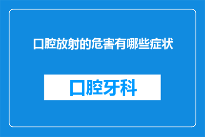 口腔放射的危害有哪些症状(口腔放射治疗的潜在风险有哪些症状表现？)