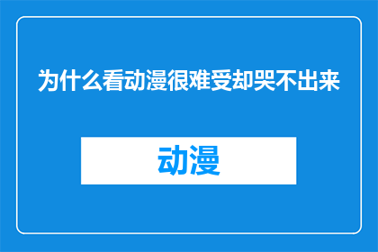 为什么看动漫很难受却哭不出来(为什么在观看动漫时，情感的波动让人感到难受，却难以找到泪水的宣泄？)