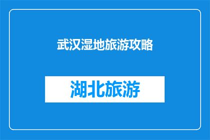 武汉湿地旅游攻略(武汉湿地旅游攻略：探索自然之美的绝佳地点？)