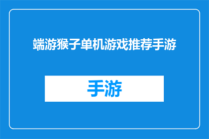 端游猴子单机游戏推荐手游(端游猴子单机游戏推荐手游：你的理想选择是什么？)