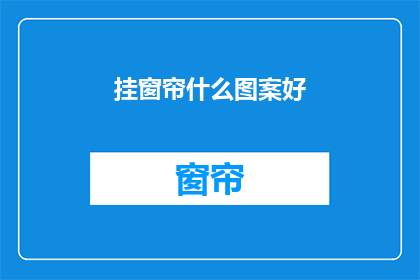 挂窗帘什么图案好(如何选择挂窗帘的图案？)