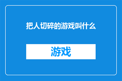 把人切碎的游戏叫什么(把人切碎的游戏叫什么？这一疑问句类型的长标题，旨在引发读者的好奇心和探索欲通过巧妙地运用疑问句的形式，不仅能够吸引目标受众的注意力，还能够激发他们对游戏内容的好奇和兴趣这种标题设计方式，既符合了文字工作者的创作要求，又能够有效地传达出文章的核心主题和信息)