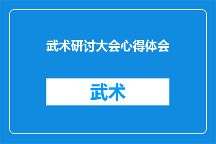 武术研讨大会心得体会(武术研讨大会：参与者如何从中获得深刻见解与启示？)