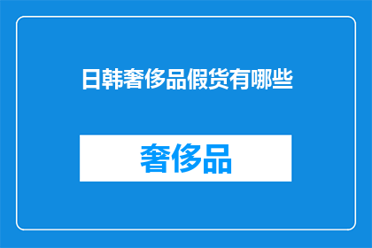 日韩奢侈品假货有哪些(日韩奢侈品市场中的假货现象：你发现了哪些难以辨识的仿制品？)