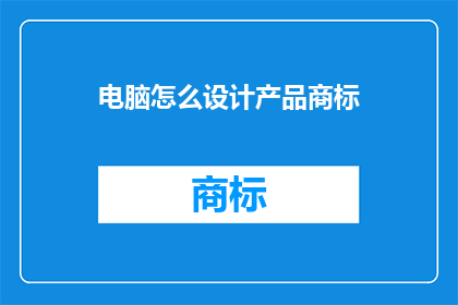电脑怎么设计产品商标(如何设计一个引人注目的产品商标？)
