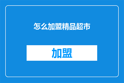 怎么加盟精品超市(如何加盟一个精品超市？)