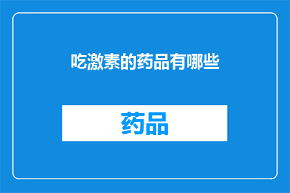 吃激素的药品有哪些(激素类药物的多样性：您知道有哪些药品含有激素成分吗？)