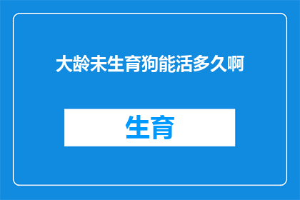 大龄未生育狗能活多久啊(大龄未生育狗的寿命之谜：它们能活多久？)