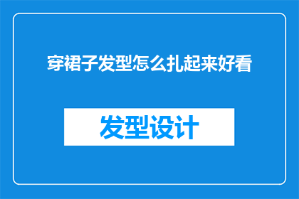 穿裙子发型怎么扎起来好看(如何优雅地将裙子与发型结合，以展现出既时尚又精致的外观？)