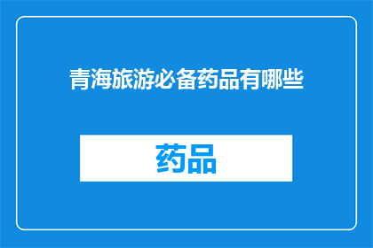 青海旅游必备药品有哪些(青海旅游必带药品清单：确保旅途舒适与安全)