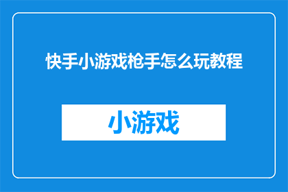 快手小游戏枪手怎么玩教程(如何精通快手小游戏枪手？掌握这些技巧让你成为游戏高手)