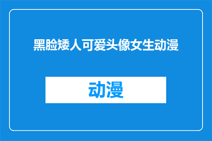 黑脸矮人可爱头像女生动漫(黑脸矮人可爱头像女生动漫能否成为吸引年轻观众的焦点？)