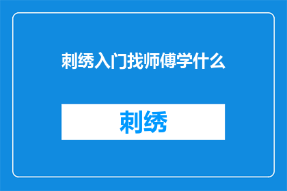 刺绣入门找师傅学什么(如何寻找刺绣师傅学习技艺？)