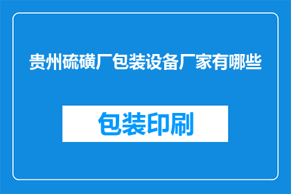 贵州硫磺厂包装设备厂家有哪些(贵州硫磺厂包装设备厂家有哪些？)