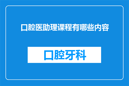 口腔医助理课程有哪些内容(口腔医助理课程究竟包含哪些核心内容？)