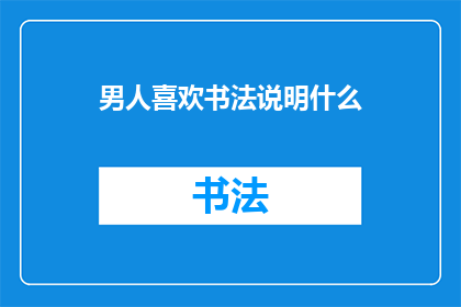 男人喜欢书法说明什么(男性对书法的偏爱揭示了哪些深层心理特征？)