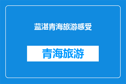 蓝湛青海旅游感受(蓝湛青海旅游体验：一次心灵的洗涤之旅，你准备好迎接了吗？)