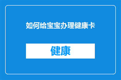 如何给宝宝办理健康卡(如何为宝宝办理一张健康卡？)