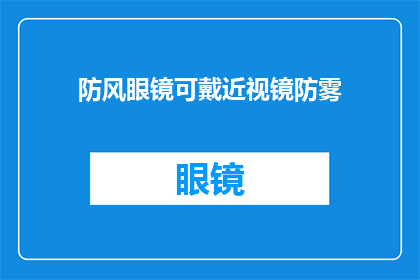 防风眼镜可戴近视镜防雾(防风眼镜是否具备近视镜片防雾功能？)