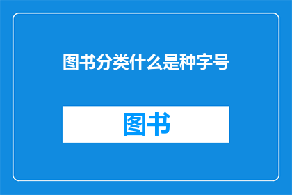 图书分类什么是种字号(图书分类中，什么是种字号？)