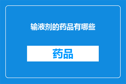 输液剂的药品有哪些(您知道吗？输液剂中包含了哪些药品成分？)