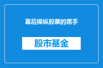 幕后操纵股票的黑手(幕后操纵股票的黑手：他们是如何影响市场走向的？)