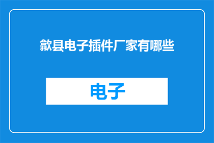 歙县电子插件厂家有哪些(询问歙县电子插件厂家有哪些？)