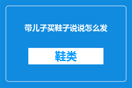 带儿子买鞋子说说怎么发(如何为儿子选购合适的鞋子？)