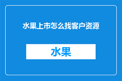 水果上市怎么找客户资源(如何有效寻找并拓展水果上市期间的客户资源？)