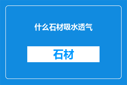 什么石材吸水透气(如何鉴别石材的吸水透气性？)