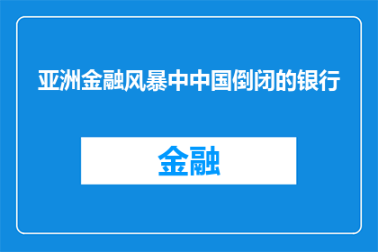 亚洲金融风暴中中国倒闭的银行(亚洲金融风暴期间，中国倒闭的银行数量是否已达到历史高点？)