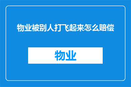 物业被别人打飞起来怎么赔偿(物业遭受暴力袭击，如何合法进行赔偿？)