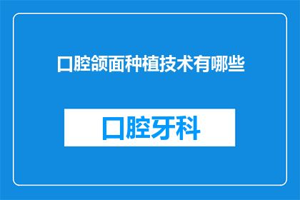 口腔颌面种植技术有哪些(您是否好奇，口腔颌面种植技术究竟包含哪些关键要素？)