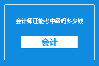 会计师证能考中级吗多少钱(会计师证能否考取中级职称？需要支付多少费用？)