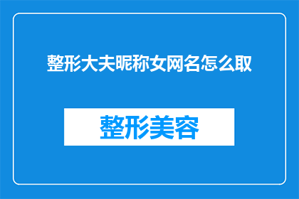 整形大夫昵称女网名怎么取(如何为一位专注于整形手术的医生取一个吸引人的女性网名？)