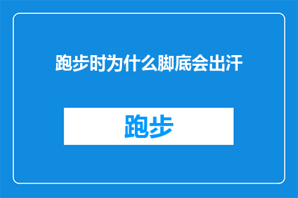 跑步时为什么脚底会出汗(跑步时为何脚底会出汗？这一现象背后隐藏着哪些生理机制？)