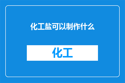 化工盐可以制作什么(化工盐的多样用途：从食品调味到工业制造，探索其背后的科学原理)