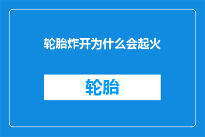 轮胎炸开为什么会起火(轮胎爆炸起火之谜：为何轮胎在爆裂时会引发火灾？)