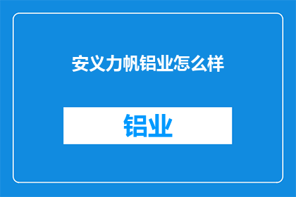 安义力帆铝业怎么样(安义力帆铝业的运营状况如何？)