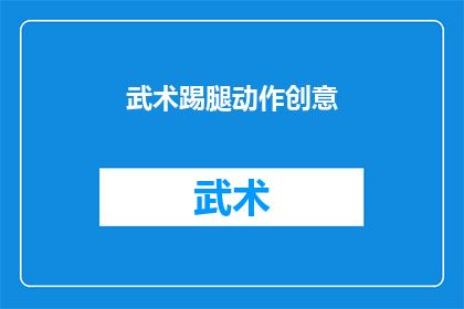 武术踢腿动作创意(武术踢腿动作创意：如何创新与提升传统武术技巧？)