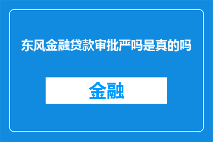 东风金融贷款审批严吗是真的吗(东风金融贷款审批是否严格？)