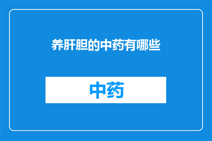 养肝胆的中药有哪些(养肝胆的中药有哪些？)